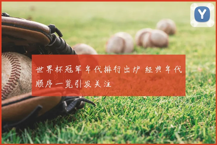 世界杯冠军年代排行出炉 经典年代顺序一览引发关注