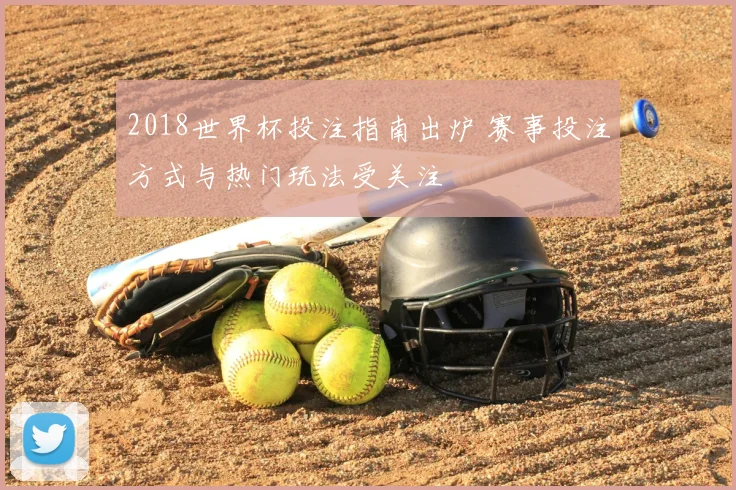 2018世界杯投注指南出炉 赛事投注方式与热门玩法受关注
