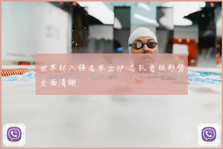 世界杯八强名单出炉 各队晋级形势全面清晰