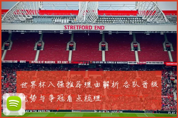 世界杯八强推荐理由解析 各队晋级优势与争冠看点梳理
