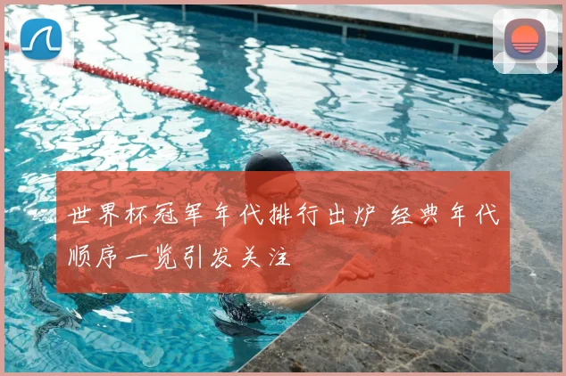 世界杯冠军年代排行出炉 经典年代顺序一览引发关注