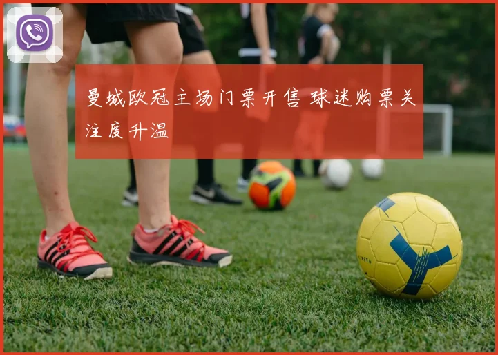 曼城欧冠主场门票开售 球迷购票关注度升温