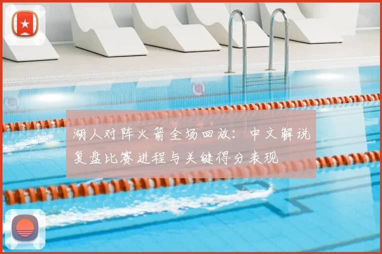 湖人对阵火箭全场回放：中文解说复盘比赛进程与关键得分表现