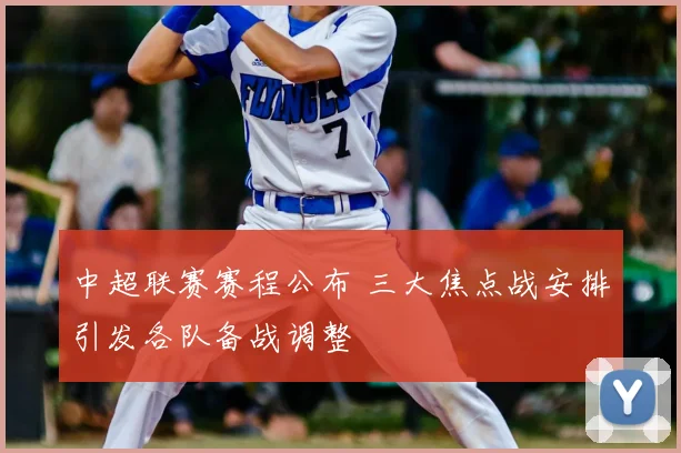 中超联赛赛程公布 三大焦点战安排引发各队备战调整