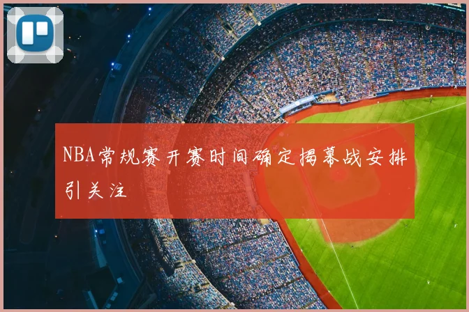 NBA常规赛开赛时间确定揭幕战安排引关注
