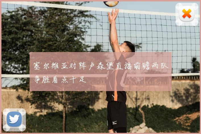 塞尔维亚对阵卢森堡直播前瞻两队争胜看点十足