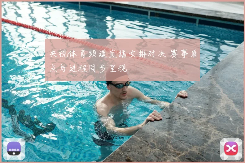 央视体育频道直播女排对决 赛事看点与进程同步呈现