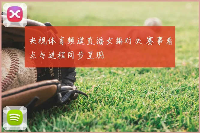 央视体育频道直播女排对决 赛事看点与进程同步呈现