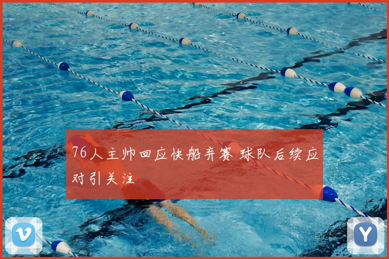 76人主帅回应快船弃赛 球队后续应对引关注