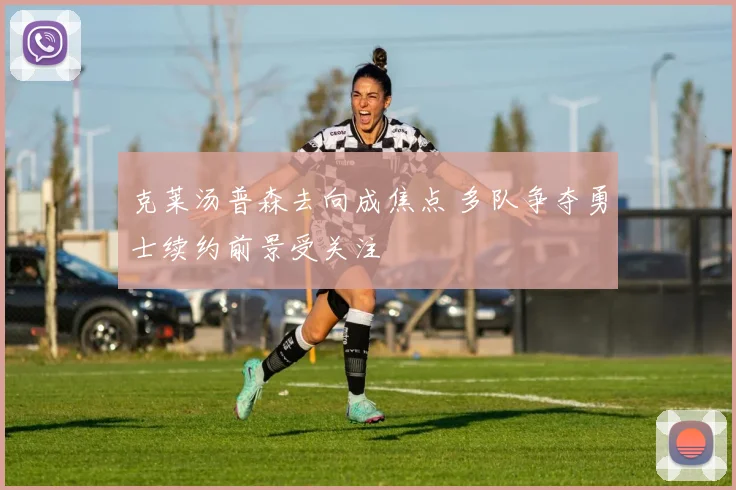 克莱汤普森去向成焦点 多队争夺勇士续约前景受关注