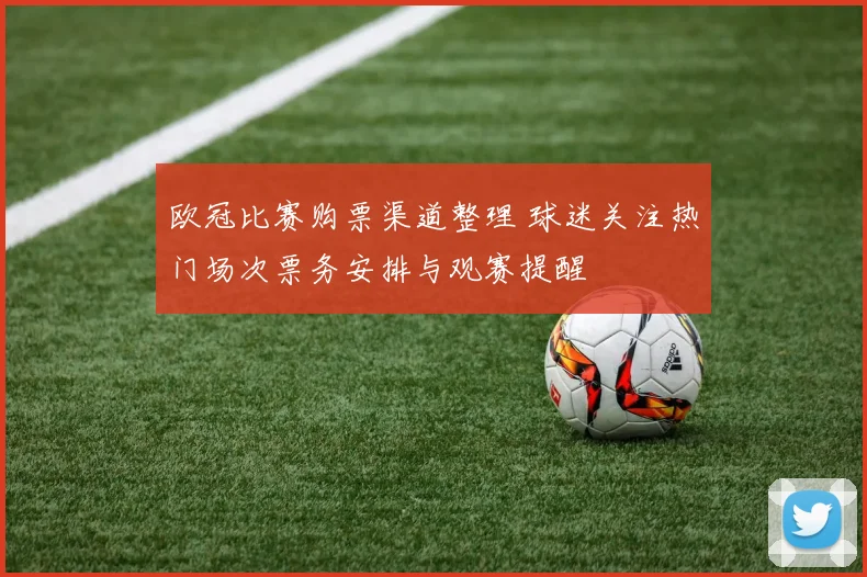 欧冠比赛购票渠道整理 球迷关注热门场次票务安排与观赛提醒