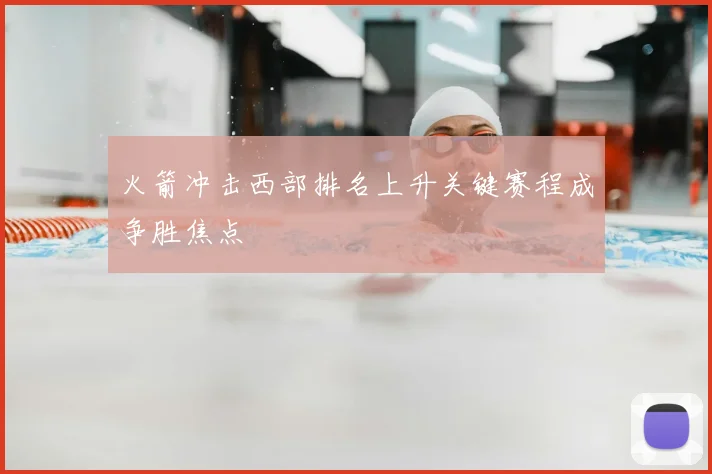 火箭冲击西部排名上升关键赛程成争胜焦点