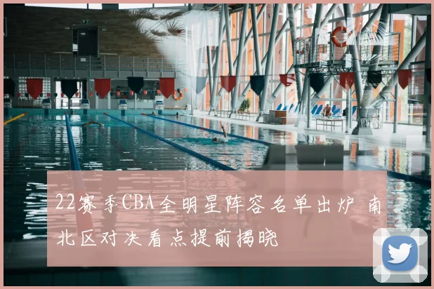 22赛季CBA全明星阵容名单出炉 南北区对决看点提前揭晓