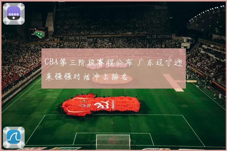 CBA第三阶段赛程公布 广东辽宁迎来强强对话冲击排名